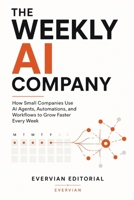 The Weekly AI Company: How Small Companies Use AI Agents, Automations, and Workflows to Grow Faster Every Week (Job Skills and Artificial Intelligent Series) B0H2SHW698 Book Cover
