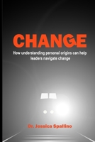 Change: How Understanding Personal Origins Can Help Leaders Navigate Change B08NMJC7DS Book Cover