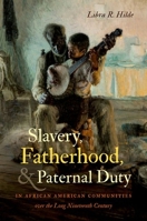 Slavery, Fatherhood, and Paternal Duty in African American Communities over the Long Nineteenth Century 1469660679 Book Cover