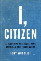 I, Citizen: A Blueprint for Reclaiming American Self-Governance 1641772107 Book Cover