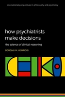 How Psychiatrists Make Decisions: The Science of Clinical Reasoning (International Perspectives In Philosophy & Psychiatry) 0198960700 Book Cover
