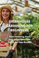 Greenhouse Gardening for Beginners: Start Growing Your Own Vegetables and Fruits All-Year-Round 9956086932 Book Cover