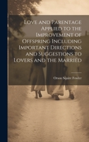 Love and Parentage Applied to the Improvement of Offspring Including Important Directions and Suggestions to Lovers and the Married 1020665300 Book Cover