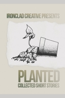 PLANTED: Short Stories: An Ironclad Creative Short Story Collection B0FKS8WLPC Book Cover