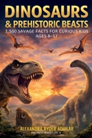Dinosaurs & Prehistoric Beasts: 1,500 Savage Facts for Curious Kids Ages 8–12: From the Ferocious T-Rex to the Woolly Mammoth – A Journey Through the Lost World of Giants! B0GC65QNRW Book Cover