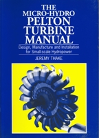 The Micro-Hydro Pelton Turbine Manual: Design, Manufacture and Installation for Small-Scale Hydro-Power 1853394602 Book Cover