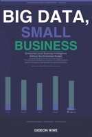 BIG DATA, SMALL BUSINESS: Enterprise-Level Business Intelligence Without the Enterprise Budget (THE BUSINESS INTELLIGENCE LEADERSHIP SERIES) B0H5HZ96F2 Book Cover