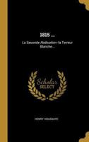 1815 ...: La Seconde Abdication--la Terreur Blanche... 1021865273 Book Cover