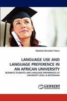 LANGUAGE USE AND LANGUAGE PREFERENCE IN AN AFRICAN UNIVERSITY: BUSINESS STUDENTS AND LANGUAGE PREFERENCES AT UNIVERSITY LEVEL IN BOTSWANA 3844325123 Book Cover
