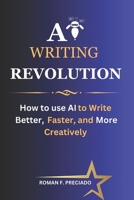 AI Writing Revolution: How to Use AI to Write Better, Faster, and More Creatively B0CR81CPYS Book Cover