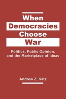 When Democracies Choose War: Politics, Public Opinion, and the Marketplace of Ideas 1626376468 Book Cover