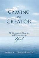 Craving the Creator: My Concept Of, Need For, and Connection to God 1499059086 Book Cover