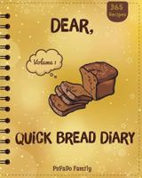 Dear, 365 Quick Bread Diary : Make an Awesome Year with 365 Best Quick Bread Recipes! (Quick Bread Cookbook, Tortilla Cookbook, Tortilla Recipe Book, Zucchini Cookbook, Zucchini Recipe Book) 1986545792 Book Cover
