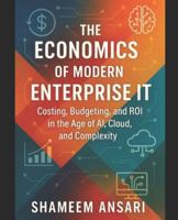The Economics of Modern Enterprise IT: Costing, Budgeting, and ROI in the Age of AI, Cloud, and Complexity B0G2LKBLLX Book Cover