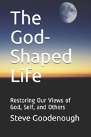 The God-Shaped Life: Restoring Our Views of God, Self, and Others null Book Cover
