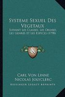 Syst�me Sexuel Des V�g�taux: Suivant Les Classes, Les Ordres, Les Genres Et Les Esp�ces, Avec Les Caract�res Et Les Diff�rences 1145270107 Book Cover