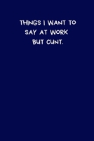 Things I Want To Say At Work But Cunt: Lined A5 Blue Notebook (6" x 9") - Funny Birthday Present, Alternative Gift to a Greeting Card, Silly Office Writing Stationary, Joke Journal to Write In Boyfrie 1702056899 Book Cover