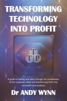 Transforming Technology into Profit: A guide to leading new ideas through the complexities of the corporate world and transforming them into successful new products 1792736851 Book Cover
