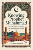 Knowing Prophet Muhammad: 365 Fascinating Facts About The Last Messenger of Allah B0F5MWDM8Q Book Cover