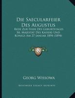 Die Saecularfeier Des Augustus: Rede Zur Feier Des Geburtstages Sr. Majestat Des Kaisers Und Konigs Am 27 Januar 1894 (1894) 1168290473 Book Cover