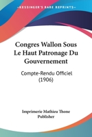 Congres Wallon Sous Le Haut Patronage Du Gouvernement: Compte-Rendu Officiel (1906) 1168457254 Book Cover