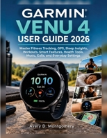 GARMIN VENU 4 USER GUIDE 2026: Master Fitness Tracking, GPS, Sleep Insights, Workouts, Smart Features, Health Tools, Music, Calls, and Everyday Settings B0HH1B5DQV Book Cover