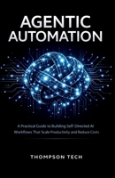 Agentic Automation: A Practical Guide to Building Self-Directed AI Workflows That Scale Productivity and Reduce Costs B0GG6V4Q7Y Book Cover