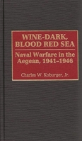Wine-Dark, Blood Red Sea: Naval Warfare in the Aegean, 1941-1946 0275965716 Book Cover