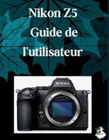 Nikon Z5 Guide de l'utilisateur: Le guide complet, étape par étape, pour maîtriser la génération d'images par IA, la conversion de texte en vidéo, ... et les flux de travail (French Edition) B0HDLK1MJF Book Cover