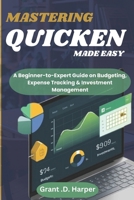 MASTERING QUICKEN MADE EASY: A Beginner-to-Expert Guide on Budgeting, Expense Tracking, Finance & Investment Management B0DYP2P9GC Book Cover