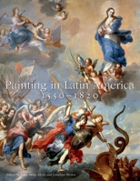 Painting in Latin America, 1550–1820: From Conquest to Independence 0300191014 Book Cover