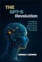 The GPT-5 Revolution: Unveiling the Future of AI: Advancements, Impact, and the Road Ahead B0FLWH343K Book Cover