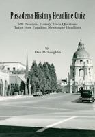 Pasadena History Headline Quiz: 690 Pasadena History Trivia Questions Taken From Pasadena Newspaper Headlines 1492371505 Book Cover