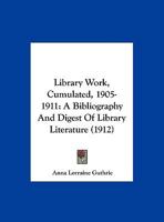Library Work, Cumulated, 1905-1911: A Bibliography And Digest Of Library Literature 1245363379 Book Cover