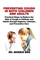 PREVENTING COUGH IN BOTH CHILDREN AND ADULTS: Practical Steps to Reduce the Risk of Cough in Children and Adults through Hygiene, Lifestyle, and Preventive Care B0FH9VFK4K Book Cover