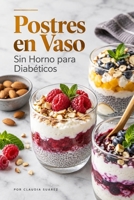 Postres en Vaso Sin Horno para Diabéticos: Recetas Dulces Fáciles y Saludables, Bajas en Azúcar para Preparar en Casa (Spanish Edition) B0HJFDXDTC Book Cover