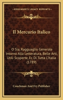 Il Mercurio Italico: O Sia, Ragguaglio Generale Intorno Alla Letteratura, Belle Arti, Utili Scoperte, Ec Di Tutta L’Italia (1789) 1104770199 Book Cover