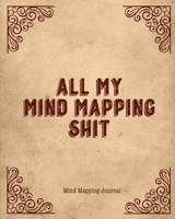 All My Mind Mapping Shit, Mind Mapping Journal: Organize Your Ideas & Thoughts Notebook Book 1711331287 Book Cover