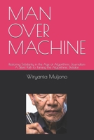 MAN OVER MACHINE: Restoring Solidarity in the Age of Algorithmic Journalism A Silent Path to Taming the Algorithmic Dictator (Digital Governance and Resilience Series) B0H1W8TYH6 Book Cover