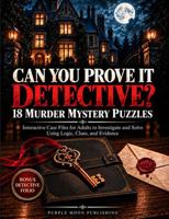 Can You Prove It, Detective? 18 Murder Mystery Puzzles: Interactive Case Files for Adults to Investigate and Solve Using Logic, Clues, and Evidence 1966112211 Book Cover