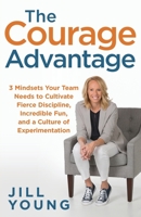 The Courage Advantage: 3 Mindsets Your Team Needs to Cultivate Fierce Discipline, Incredible Fun, and a Culture of Experimentation (The Advantage Series) 1647462819 Book Cover