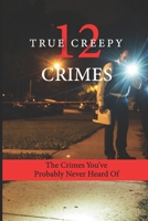 12 True Creepy Crimes: The Crimes You've Probably Never Heard Of: Notorious Serial Killer B095LCNMKJ Book Cover