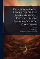 Geology And Oil Resources Of The Santa Maria Oil District, Santa Barbara County, California 1024508730 Book Cover