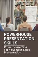 Powerhouse Presentation Skills: Powerhouse Tips For Your Next Sales Presentation: How To Be A Great Business Leader B0991DBSBV Book Cover