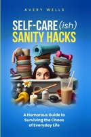 Self-Care(ish) Sanity Hacks: A Humorous Guide to Surviving the Chaos of Everyday Life (Life Uncomplicated) B0DS4D86NT Book Cover