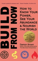 Build From Now (Deluxe Edition): How to Know Your Power, See Your Abundance & Nourish the World 1735760730 Book Cover