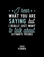 I Hear What You Are Saying I Really Just Want To Talk About Ultimate Frisbee 2020 Planner: Ultimate Frisbee Fan 2020 Calendar, Funny Design, 2020 ... Christmas Gift for Ultimate Frisbee Lover 1674892497 Book Cover