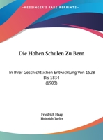 Die Hohen Schulen Zu Bern: In Ihrer Geschichtlichen Entwicklung Von 1528 Bis 1834 (1903) 1166758826 Book Cover