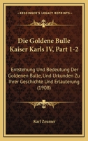 Die Goldene Bulle Kaiser Karls IV, Part 1-2: Entstehung Und Bedeutung Der Goldenen Bulle, Und Urkunden Zu Ihrer Geschichte Und Erlauterung (1908) 1168465060 Book Cover