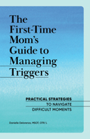 The First-Time Mom's Guide to Managing Triggers: Practical Strategies to Navigate Difficult Moments 1648764754 Book Cover